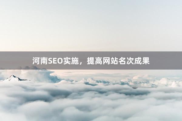 河南SEO实施,提高网站名次成果